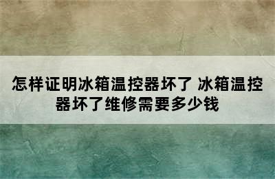 怎样证明冰箱温控器坏了 冰箱温控器坏了维修需要多少钱